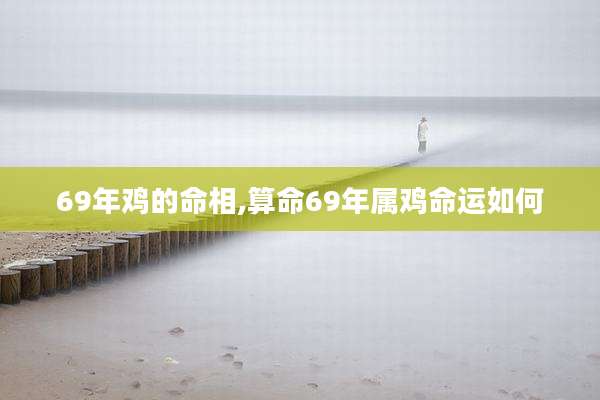 69年鸡的命相,算命69年属鸡命运如何
