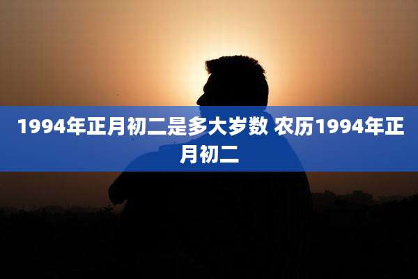 1994年正月初二是多大岁数 农历1994年正月初二