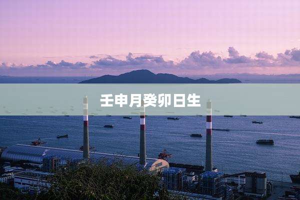 壬申月癸卯日生