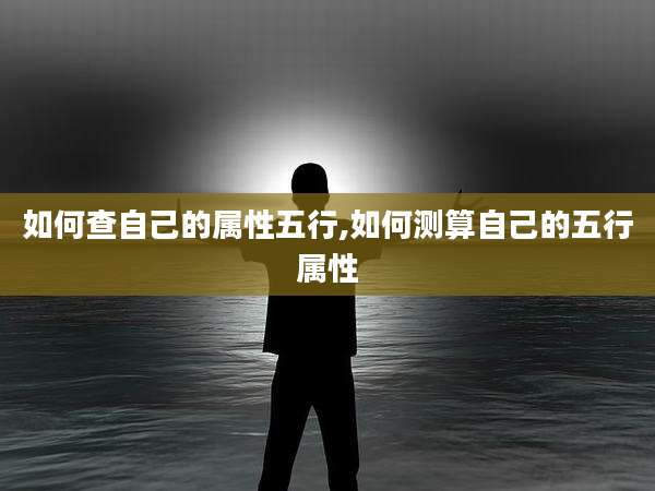 如何查自己的属性五行,如何测算自己的五行属性