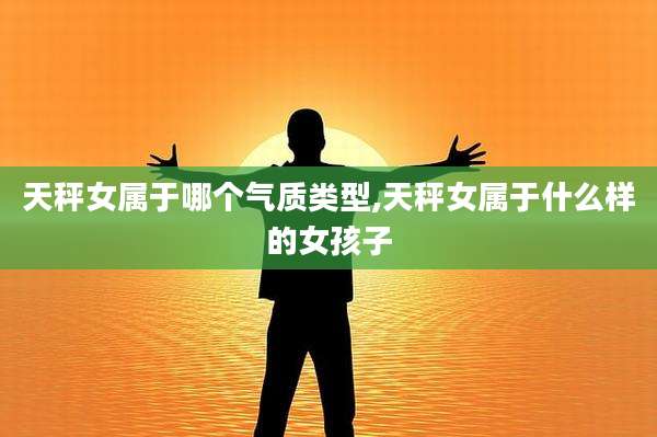 天秤女属于哪个气质类型,天秤女属于什么样的女孩子