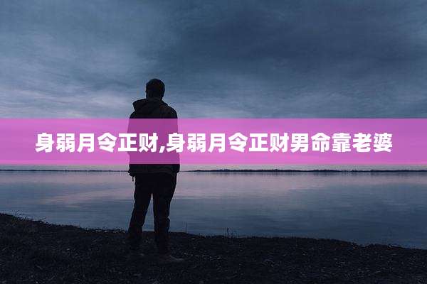 身弱月令正财,身弱月令正财男命靠老婆
