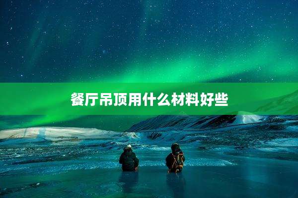餐厅吊顶用什么材料好些