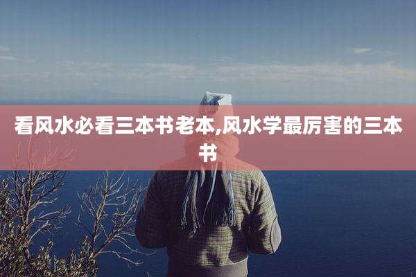看风水必看三本书老本,风水学最厉害的三本书