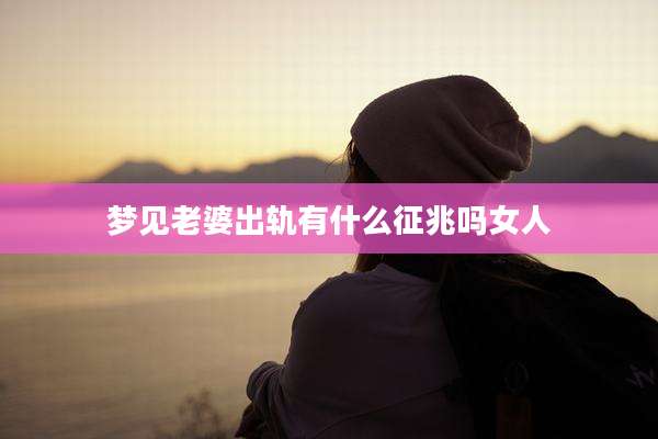 梦见老婆出轨有什么征兆吗女人