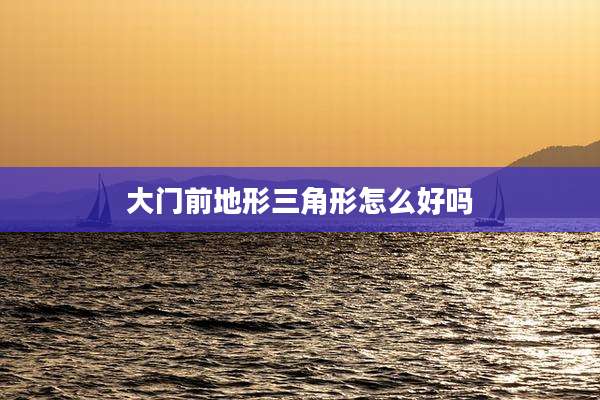 大门前地形三角形怎么好吗