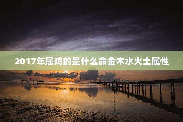2017年属鸡的是什么命金木水火土属性