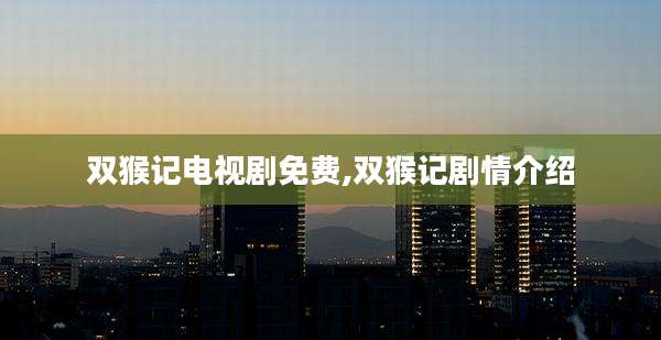 双猴记电视剧免费,双猴记剧情介绍