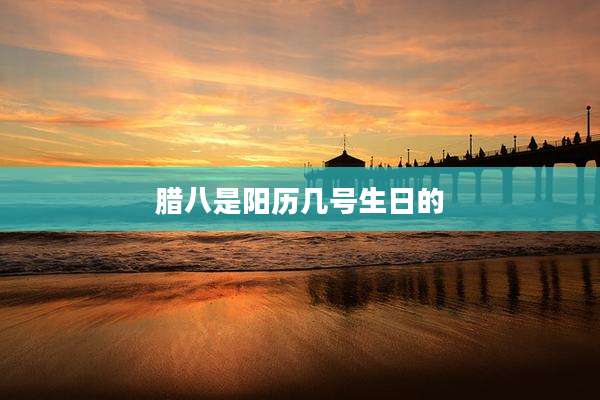 腊八是阳历几号生日的