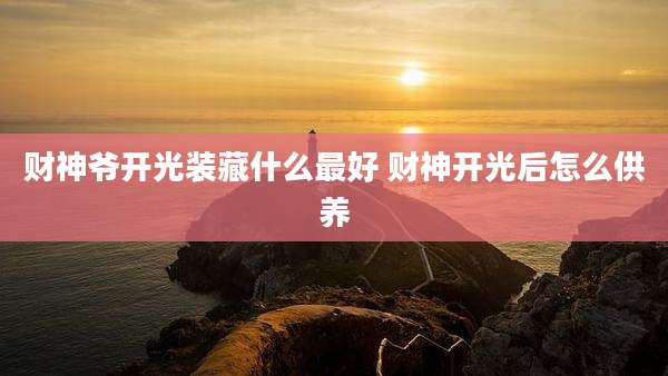 财神爷开光装藏什么最好 财神开光后怎么供养