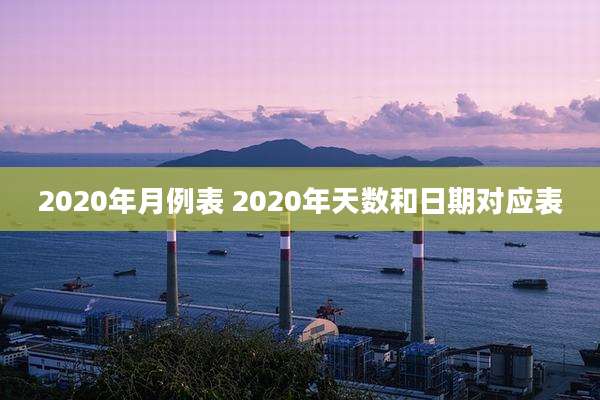 2020年月例表 2020年天数和日期对应表