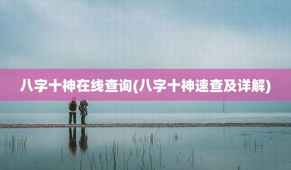 八字十神在线查询(八字十神速查及详解)