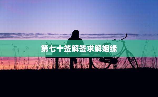 第七十签解签求解姻缘