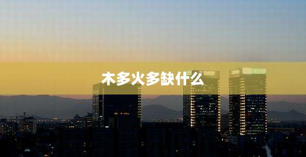木多火多缺什么