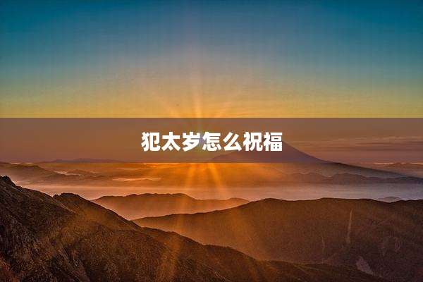 犯太岁怎么祝福
