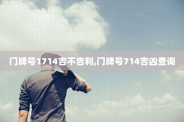 门牌号1714吉不吉利,门牌号714吉凶查询