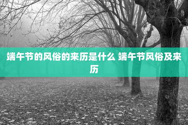 端午节的风俗的来历是什么 端午节风俗及来历