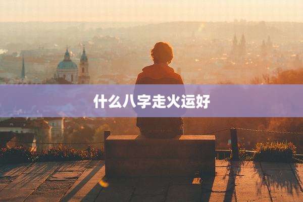 什么八字走火运好