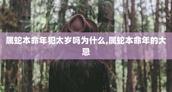 属蛇本命年犯太岁吗为什么,属蛇本命年的大忌