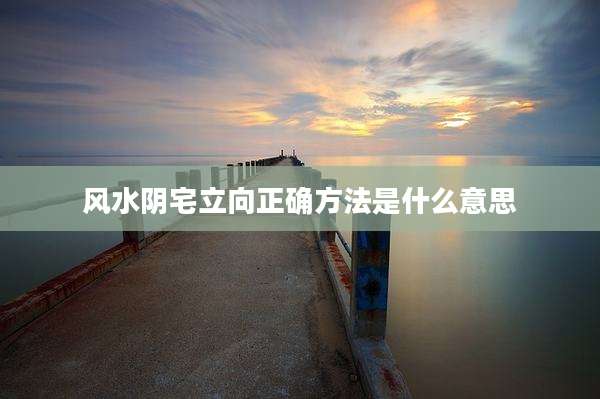 风水阴宅立向正确方法是什么意思