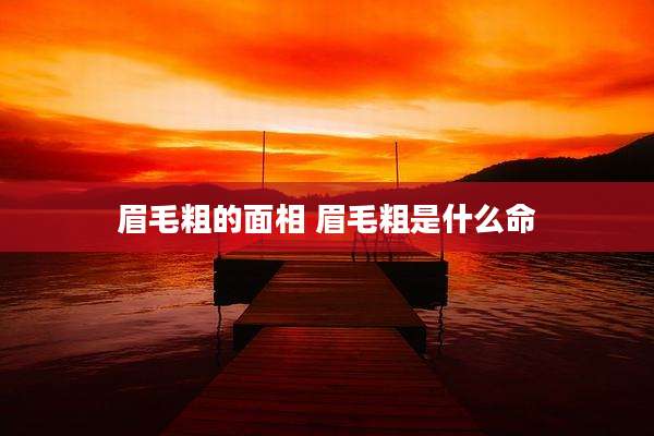 眉毛粗的面相 眉毛粗是什么命