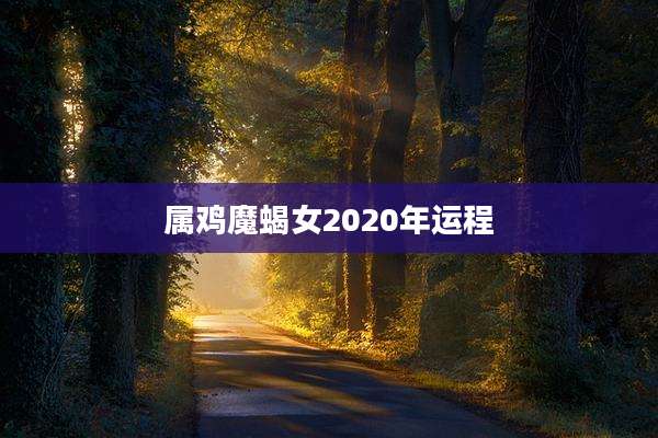 属鸡魔蝎女2020年运程