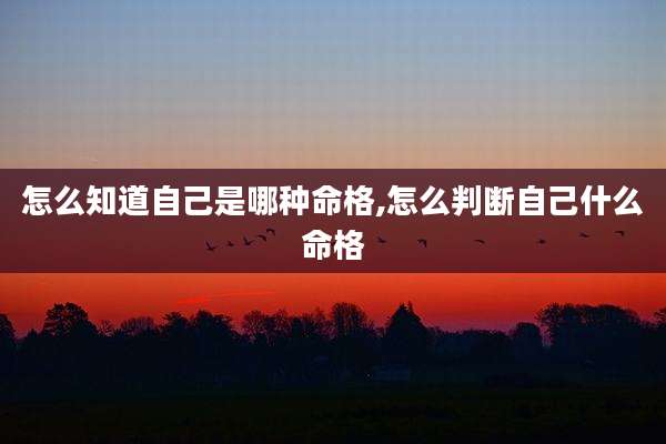 怎么知道自己是哪种命格,怎么判断自己什么命格