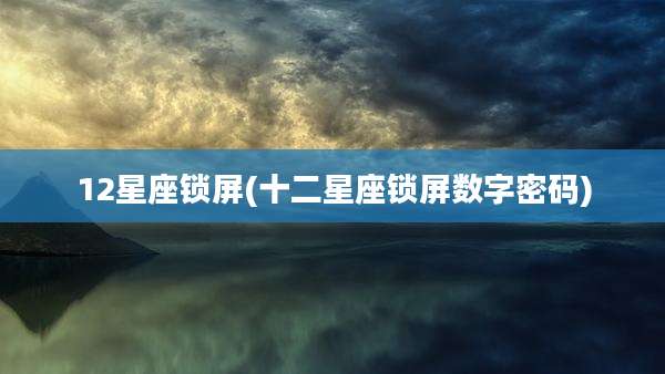 12星座锁屏(十二星座锁屏数字密码)