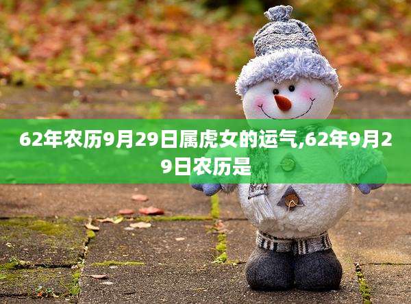 62年农历9月29日属虎女的运气,62年9月29日农历是