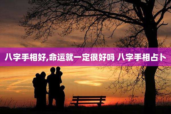 八字手相好,命运就一定很好吗 八字手相占卜