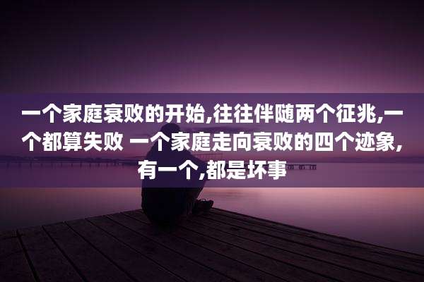 一个家庭衰败的开始,往往伴随两个征兆,一个都算失败 一个家庭走向衰败的四个迹象,有一个,都是坏事