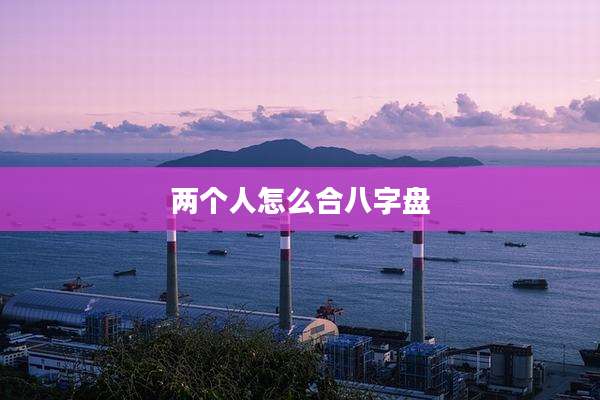两个人怎么合八字盘