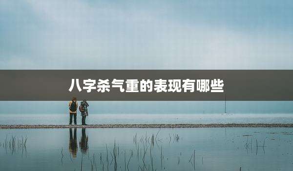 八字杀气重的表现有哪些