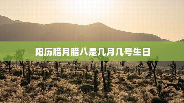 阳历腊月腊八是几月几号生日