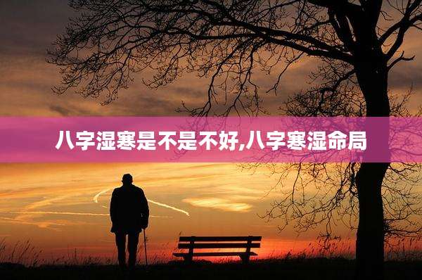 八字湿寒是不是不好,八字寒湿命局
