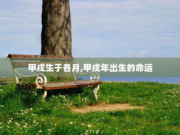 甲戌生于各月,甲戌年出生的命运