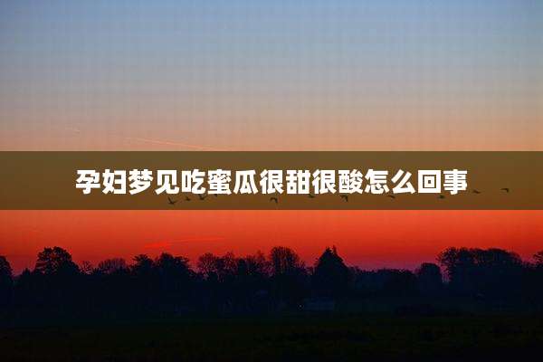 孕妇梦见吃蜜瓜很甜很酸怎么回事