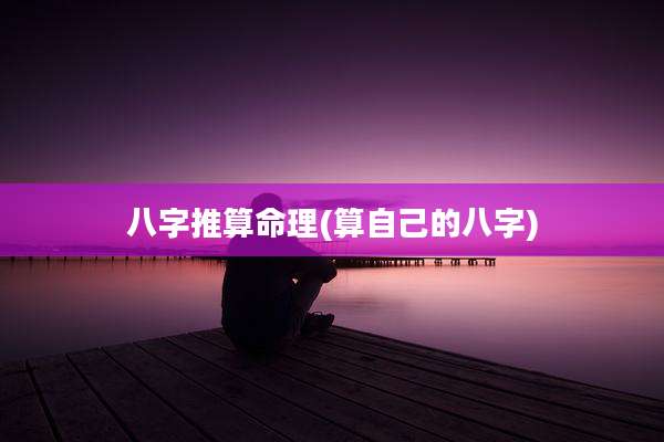 八字推算命理(算自己的八字)