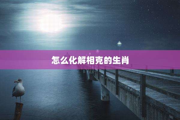 怎么化解相克的生肖
