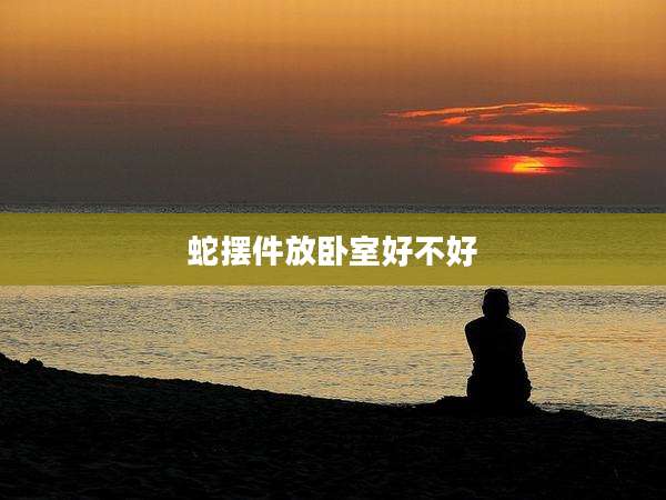 蛇摆件放卧室好不好