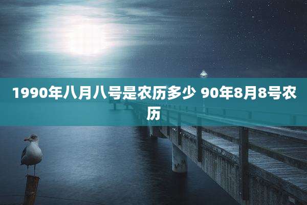 1990年八月八号是农历多少 90年8月8号农历