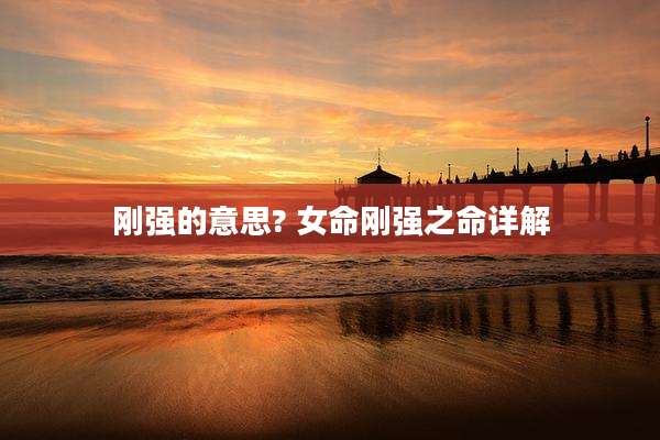 刚强的意思? 女命刚强之命详解