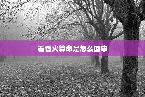 看香火算命是怎么回事