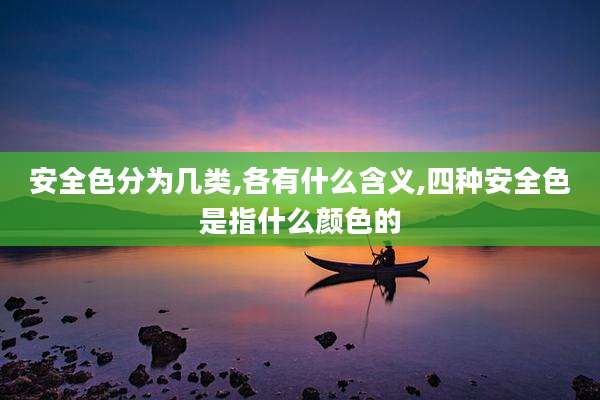 安全色分为几类,各有什么含义,四种安全色是指什么颜色的