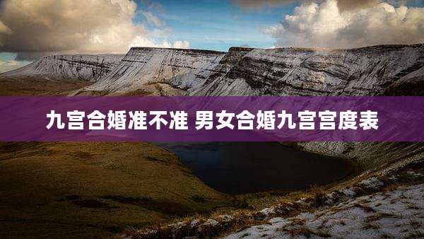 九宫合婚准不准 男女合婚九宫宫度表