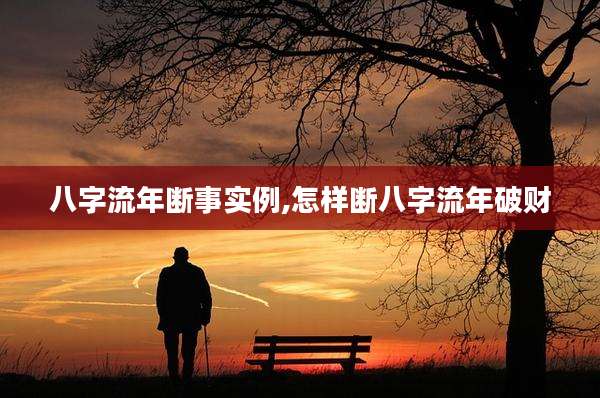八字流年断事实例,怎样断八字流年破财