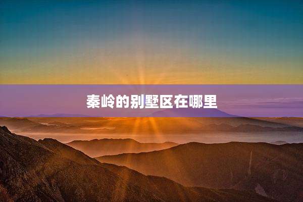 秦岭的别墅区在哪里