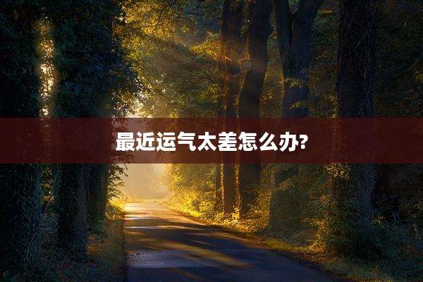最近运气太差怎么办?