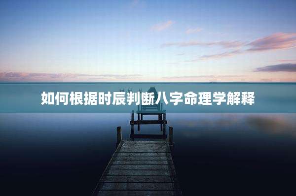 如何根据时辰判断八字命理学解释