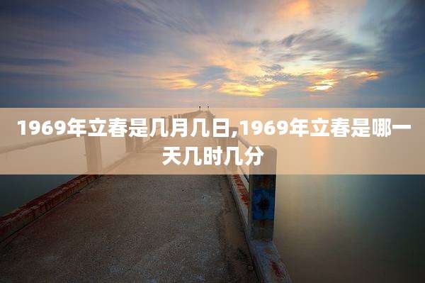 1969年立春是几月几日,1969年立春是哪一天几时几分